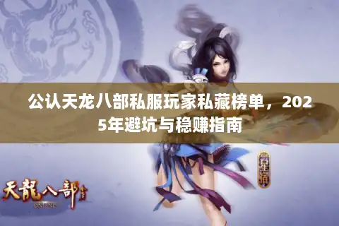 公认天龙八部私服玩家私藏榜单，2025年避坑与稳赚指南