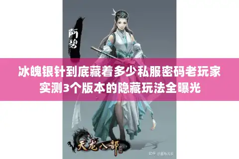 冰魄银针到底藏着多少私服密码老玩家实测3个版本的隐藏玩法全曝光 冰魄银针到底藏着多少私服密码老玩家实测3个版本的隐藏玩法全曝光