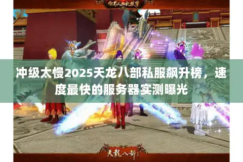 冲级太慢2025天龙八部私服飙升榜，速度最快的服务器实测曝光