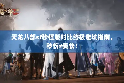 天龙八部sf秒怪版对比终极避坑指南,秒伤≠爽快! 天龙八部sf秒怪版对比终极避坑指南,秒伤≠爽快!