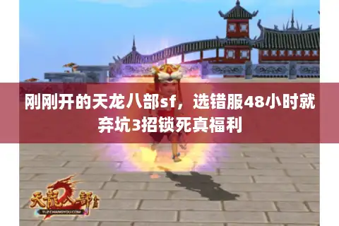 刚刚开的天龙八部sf,选错服48小时就弃坑3招锁死真福利 刚刚开的天龙八部sf,选错服48小时就弃坑3招锁死真福利