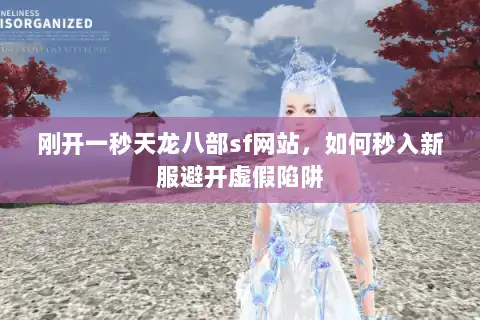 刚开一秒天龙八部sf网站,如何秒入新服避开虚假陷阱 刚开一秒天龙八部sf网站,如何秒入新服避开虚假陷阱