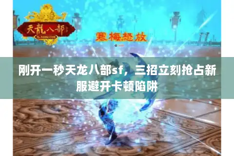 刚开一秒天龙八部sf,三招立刻抢占新服避开卡顿陷阱 刚开一秒天龙八部sf,三招立刻抢占新服避开卡顿陷阱