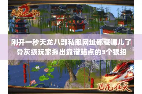 刚开一秒天龙八部私服网址都藏哪儿了骨灰级玩家揪出靠谱站点的3个狠招