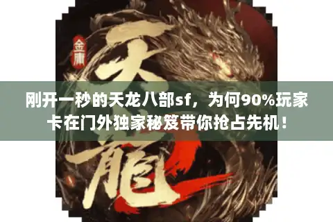 刚开一秒的天龙八部sf，为何90%玩家卡在门外独家秘笈带你抢占先机！
