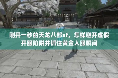 刚开一秒的天龙八部sf，怎样避开虚假开服陷阱并抓住黄金入服瞬间