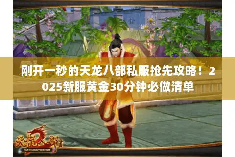 刚开一秒的天龙八部私服抢先攻略!2025新服黄金30分钟必做清单 刚开一秒的天龙八部私服抢先攻略!2025新服黄金30分钟必做清单