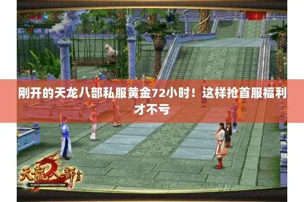 刚开的天龙八部私服黄金72小时！这样抢首服福利才不亏