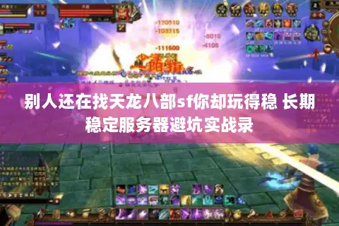 别人还在找天龙八部sf你却玩得稳 长期稳定服务器避坑实战录