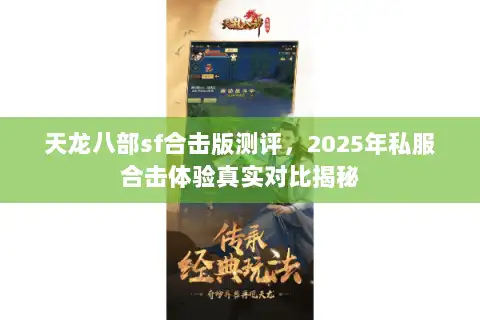 天龙八部sf合击版测评,2025年私服合击体验真实对比揭秘 天龙八部sf合击版测评,2025年私服合击体验真实对比揭秘