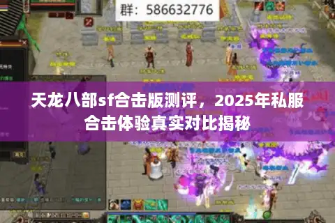 天龙八部sf合击版测评,2025年私服合击体验真实对比揭秘 天龙八部sf合击版测评,2025年私服合击体验真实对比揭秘