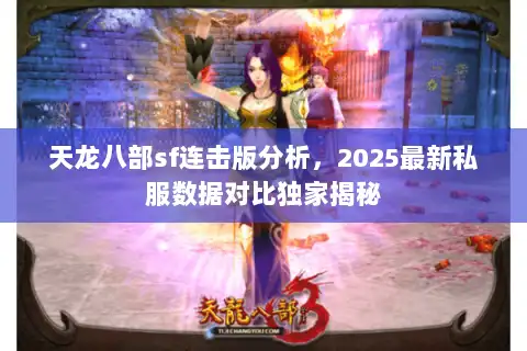 天龙八部sf连击版分析,2025最新私服数据对比独家揭秘 天龙八部sf连击版分析,2025最新私服数据对比独家揭秘