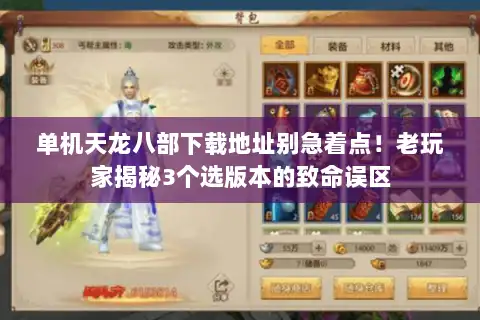 单机天龙八部下载地址别急着点!老玩家揭秘3个选版本的致命误区 单机天龙八部下载地址别急着点!老玩家揭秘3个选版本的致命误区