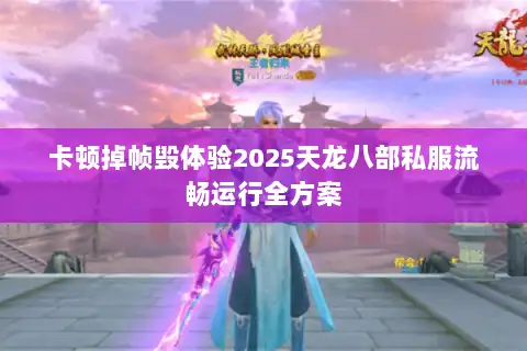 卡顿掉帧毁体验2025天龙八部私服流畅运行全方案