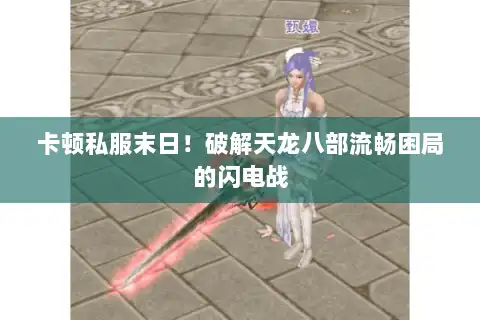 卡顿私服末日！破解天龙八部流畅困局的闪电战