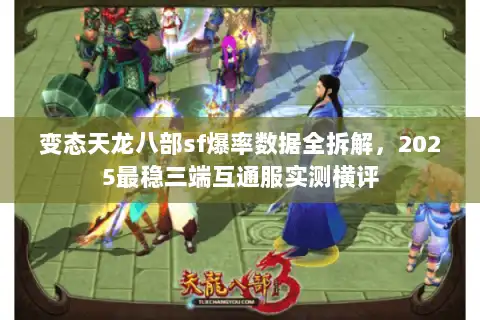 变态天龙八部sf爆率数据全拆解，2025最稳三端互通服实测横评