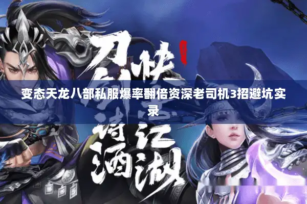 变态天龙八部私服爆率翻倍资深老司机3招避坑实录