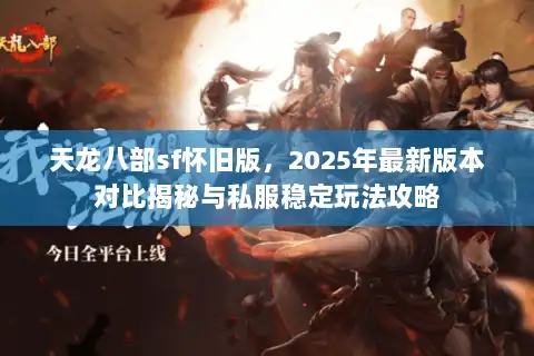 天龙八部sf怀旧版，2025年最新版本对比揭秘与私服稳定玩法攻略