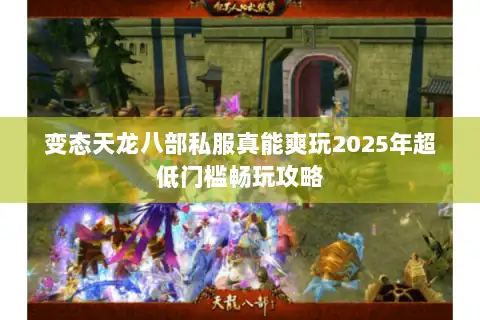 变态天龙八部私服真能爽玩2025年超低门槛畅玩攻略