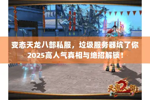 变态天龙八部私服，垃圾服务器坑了你2025高人气真相与绝招解锁！