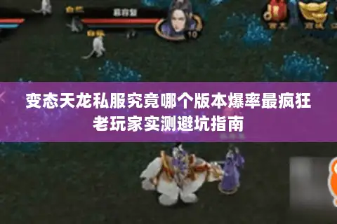 变态天龙私服究竟哪个版本爆率最疯狂老玩家实测避坑指南