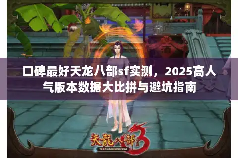 口碑最好天龙八部sf实测，2025高人气版本数据大比拼与避坑指南