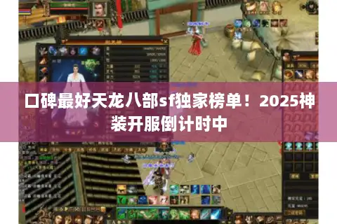 口碑最好天龙八部sf独家榜单！2025神装开服倒计时中