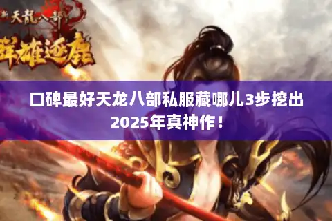 口碑最好天龙八部私服藏哪儿3步挖出2025年真神作！