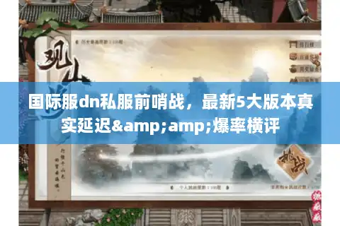 国际服dn私服前哨战，最新5大版本真实延迟&amp;爆率横评