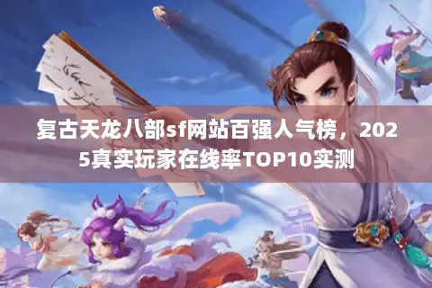 复古天龙八部sf网站百强人气榜,2025真实玩家在线率TOP10实测 复古天龙八部sf网站百强人气榜,2025真实玩家在线率TOP10实测