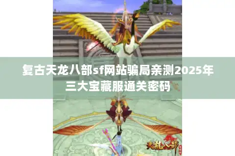 复古天龙八部sf网站骗局亲测2025年三大宝藏服通关密码 复古天龙八部sf网站骗局亲测2025年三大宝藏服通关密码