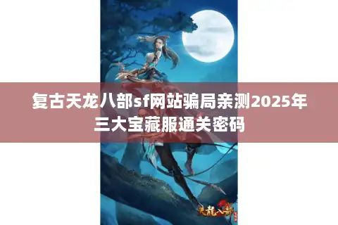 复古天龙八部sf网站骗局亲测2025年三大宝藏服通关密码 复古天龙八部sf网站骗局亲测2025年三大宝藏服通关密码