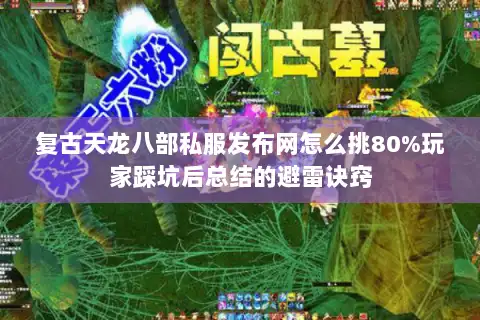 复古天龙八部私服发布网怎么挑80%玩家踩坑后总结的避雷诀窍