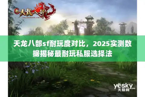 天龙八部sf耐玩度对比,2025实测数据揭秘最耐玩私服选择法 天龙八部sf耐玩度对比,2025实测数据揭秘最耐玩私服选择法