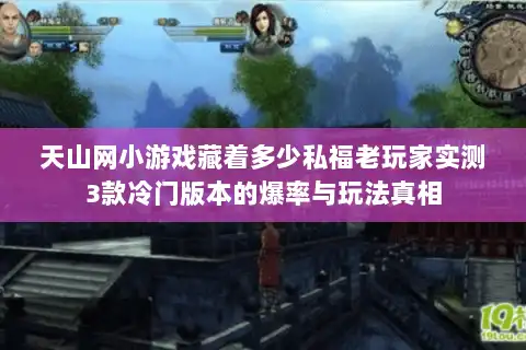 天山网小游戏藏着多少私福老玩家实测3款冷门版本的爆率与玩法真相