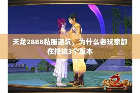 天龙2888私服避坑，为什么老玩家都在找这3个版本