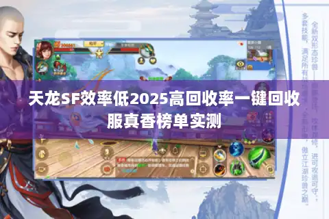 天龙SF效率低2025高回收率一键回收服真香榜单实测