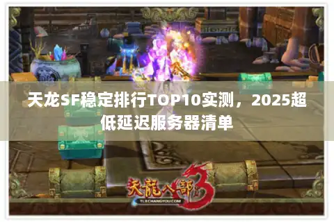 天龙SF稳定排行TOP10实测，2025超低延迟服务器清单