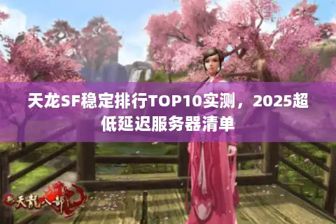 天龙SF稳定排行TOP10实测，2025超低延迟服务器清单