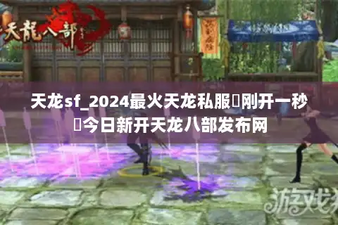 天龙sf_2024最火天龙私服▶刚开一秒◀今日新开天龙八部发布网