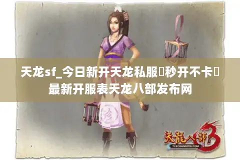 天龙sf_今日新开天龙私服▶秒开不卡◀最新开服表天龙八部发布网