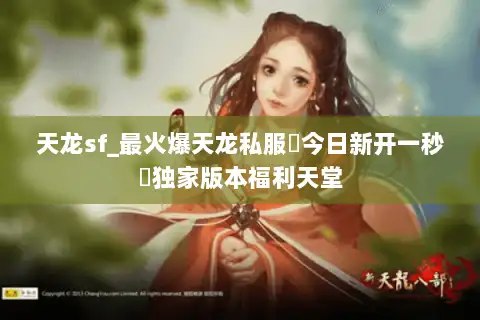 天龙sf_最火爆天龙私服▷今日新开一秒◁独家版本福利天堂