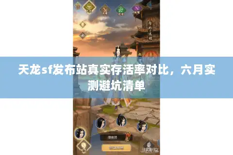 天龙sf发布站真实存活率对比,六月实测避坑清单 天龙sf发布站真实存活率对比,六月实测避坑清单