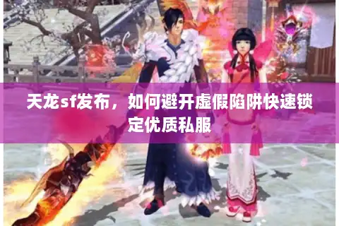 天龙sf发布，如何避开虚假陷阱快速锁定优质私服