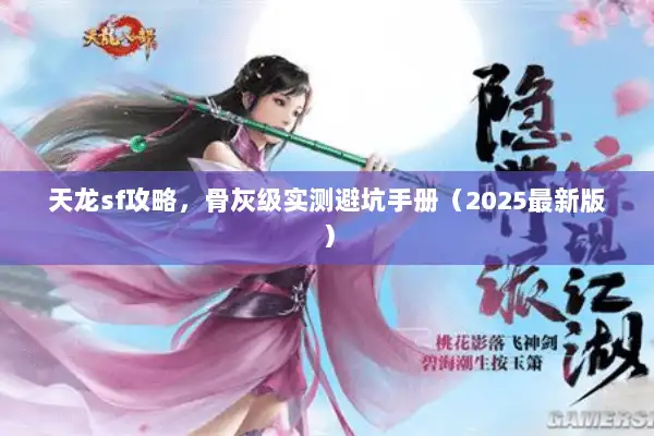 天龙sf攻略，骨灰级实测避坑手册（2025最新版）
