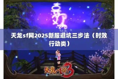 天龙sf网2025新服避坑三步法(时效行动类) 天龙sf网2025新服避坑三步法(时效行动类)