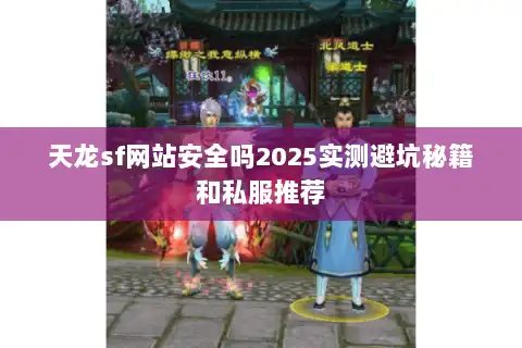 天龙sf网站安全吗2025实测避坑秘籍和私服推荐