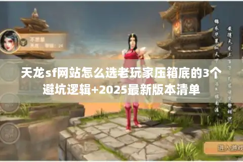 天龙sf网站怎么选老玩家压箱底的3个避坑逻辑+2025最新版本清单