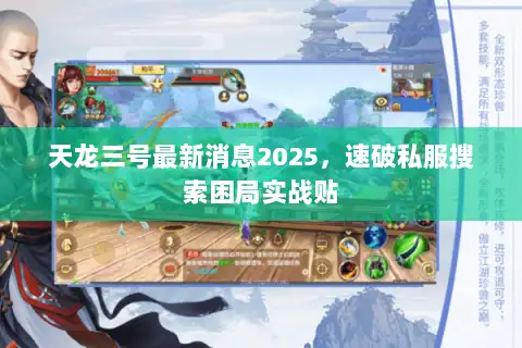 天龙三号最新消息2025，速破私服搜索困局实战贴