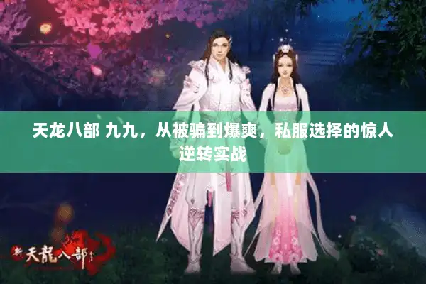 天龙八部 九九,从被骗到爆爽,私服选择的惊人逆转实战 天龙八部 九九,从被骗到爆爽,私服选择的惊人逆转实战